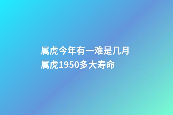 属虎今年有一难是几月 属虎1950多大寿命